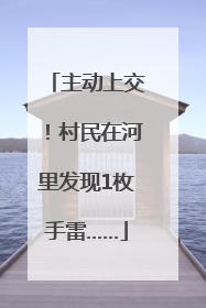 主动上交！村民在河里发现1枚手雷……