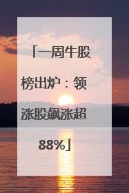 一周牛股榜出炉：领涨股飙涨超88%