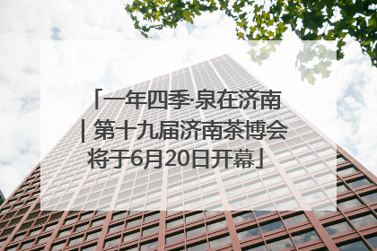 一年四季·泉在济南｜第十九届济南茶博会将于6月20日开幕