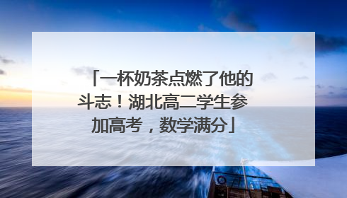 一杯奶茶点燃了他的斗志！湖北高二学生参加高考，数学满分