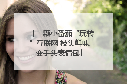 一颗小番茄“玩转”互联网 枝头鲜味变手头表情包