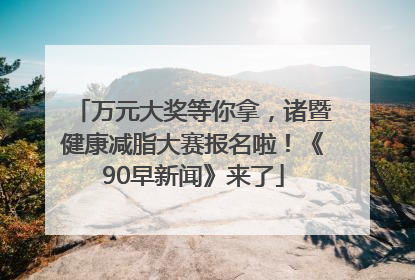 万元大奖等你拿，诸暨健康减脂大赛报名啦！《90早新闻》来了