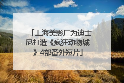 上海美影厂为迪士尼打造《疯狂动物城》4部番外短片