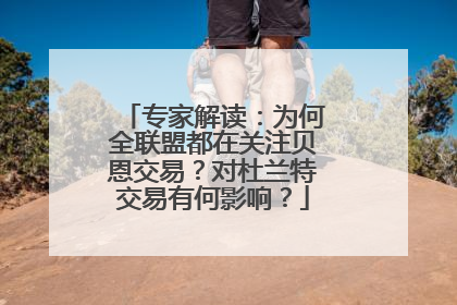 专家解读：为何全联盟都在关注贝恩交易？对杜兰特交易有何影响？