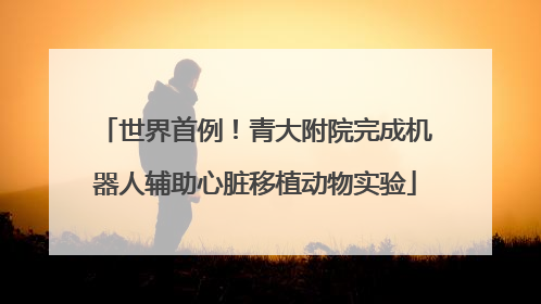 世界首例！青大附院完成机器人辅助心脏移植动物实验
