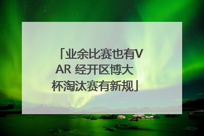 业余比赛也有VAR 经开区博大杯淘汰赛有新规