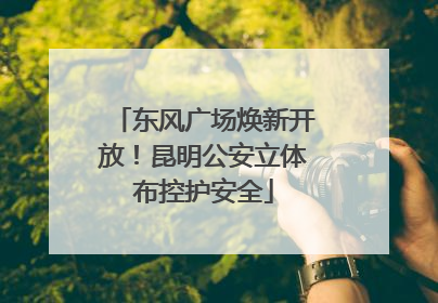 东风广场焕新开放！昆明公安立体布控护安全