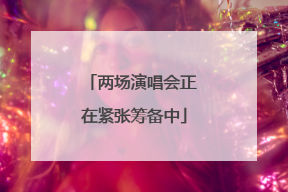 两场演唱会正在紧张筹备中