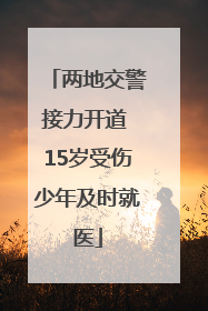 两地交警接力开道 15岁受伤少年及时就医