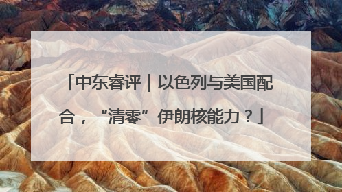 中东睿评｜以色列与美国配合，“清零”伊朗核能力？