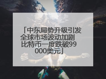 中东局势升级引发全球市场波动加剧 比特币一度跌破99000美元