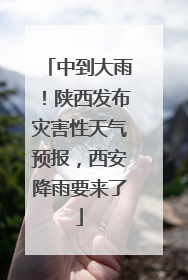 中到大雨！陕西发布灾害性天气预报，西安降雨要来了