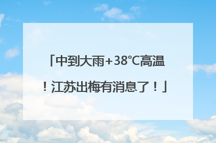 中到大雨+38℃高温！江苏出梅有消息了！
