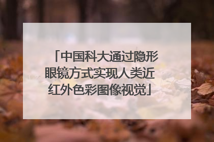 中国科大通过隐形眼镜方式实现人类近红外色彩图像视觉