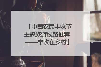 中国农民丰收节主题旅游线路推荐——丰收在乡村