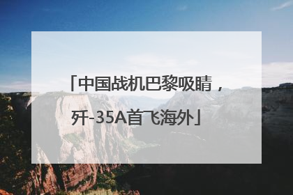 中国战机巴黎吸睛，歼-35A首飞海外