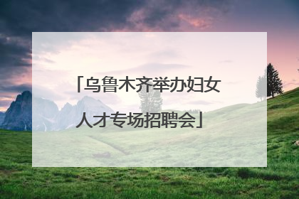 乌鲁木齐举办妇女人才专场招聘会