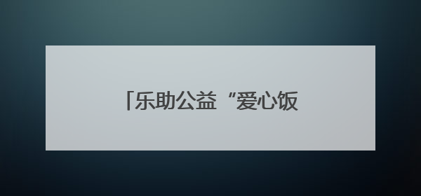 乐助公益“爱心饭卡”结硕果 受助学子高考佳绩亮眼
