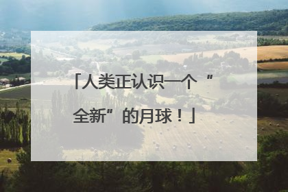 人类正认识一个“全新”的月球！