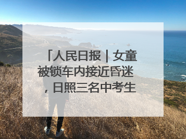 人民日报｜女童被锁车内接近昏迷，日照三名中考生果断破窗救人