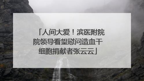 人间大爱！滨医附院院领导看望慰问造血干细胞捐献者张云云