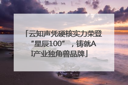 云知声凭硬核实力荣登“星辰100”，铸就AI产业独角兽品牌