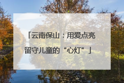 云南保山：用爱点亮留守儿童的“心灯”