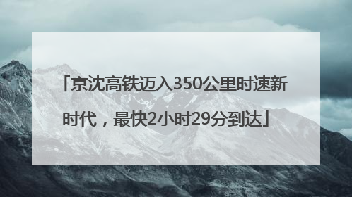 京沈高铁迈入350公里时速新时代，最快2小时29分到达