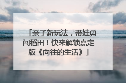 亲子新玩法，带娃勇闯稻田！快来解锁嘉定版《向往的生活》