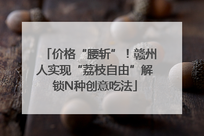 价格“腰斩”！赣州人实现“荔枝自由”解锁N种创意吃法