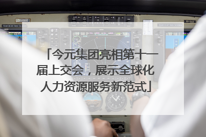 今元集团亮相第十一届上交会，展示全球化人力资源服务新范式