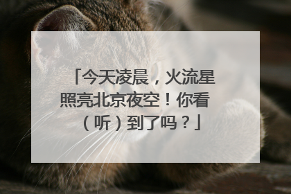 今天凌晨，火流星照亮北京夜空！你看（听）到了吗？