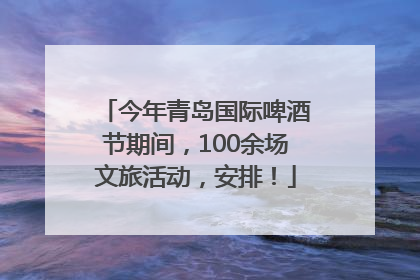 今年青岛国际啤酒节期间，100余场文旅活动，安排！