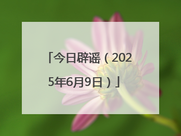今日辟谣（2025年6月9日）