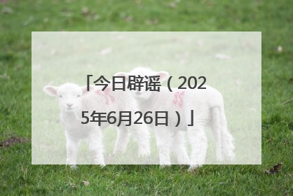 今日辟谣（2025年6月26日）