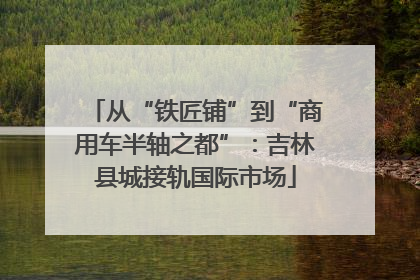 从“铁匠铺”到“商用车半轴之都”：吉林县城接轨国际市场