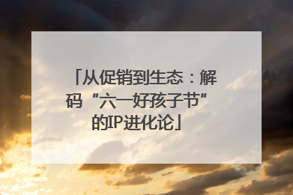 从促销到生态：解码“六一好孩子节”的IP进化论