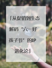从促销到生态 解码“六一好孩子节”的IP进化论