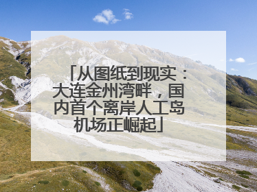 从图纸到现实：大连金州湾畔，国内首个离岸人工岛机场正崛起