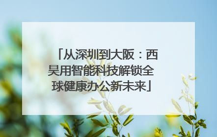 从深圳到大阪：西昊用智能科技解锁全球健康办公新未来