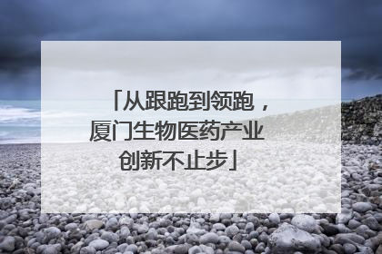 从跟跑到领跑，厦门生物医药产业创新不止步