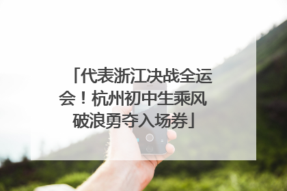 代表浙江决战全运会！杭州初中生乘风破浪勇夺入场券