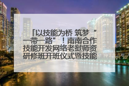 以技能为桥 筑梦“一带一路”！南南合作技能开发网络老挝师资研修班开班仪式暨技能梦工坊签约仪式举行