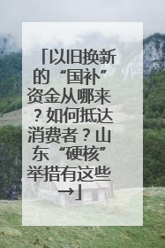 以旧换新的“国补”资金从哪来？如何抵达消费者？山东“硬核”举措有这些→