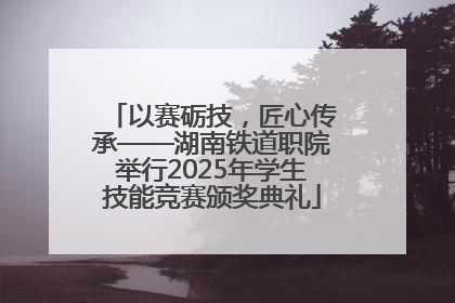 以赛砺技，匠心传承——湖南铁道职院举行2025年学生技能竞赛颁奖典礼