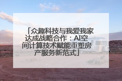 众趣科技与我爱我家达成战略合作：AI空间计算技术赋能重塑房产服务新范式