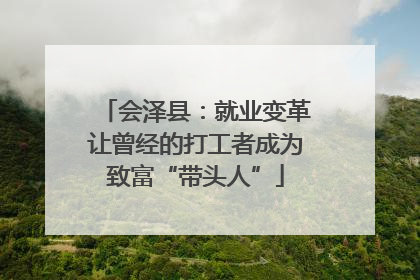 会泽县：就业变革让曾经的打工者成为致富“带头人”