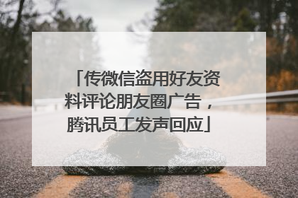 传微信盗用好友资料评论朋友圈广告，腾讯员工发声回应