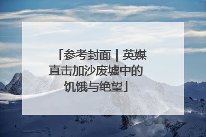参考封面｜英媒直击加沙废墟中的饥饿与绝望