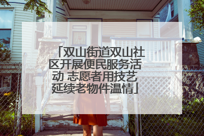 双山街道双山社区开展便民服务活动 志愿者用技艺延续老物件温情
